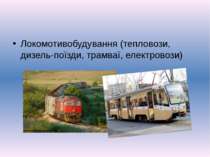 Локомотивобудування (тепловози, дизель-поїзди, трамваї, електровози)