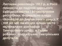 Лютнева революція 1917 р. в Росії призвела до падіння царського самодержавств...