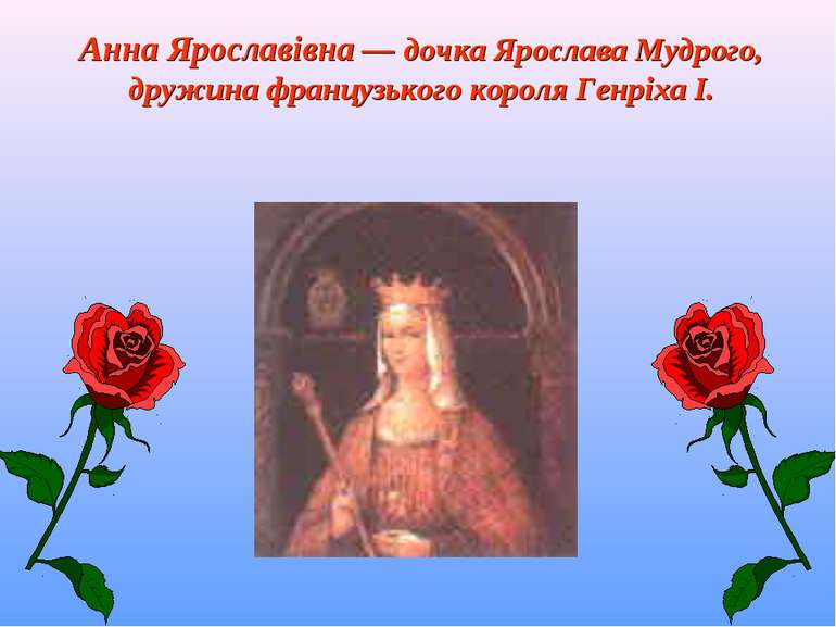 Анна Ярославівна — дочка Ярослава Мудрого, дружина французького короля Генріх...