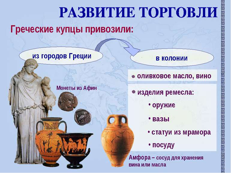 Греческие купцы привозили: оливковое масло, вино изделия ремесла: оружие вазы...