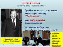 Леонід Кучма (жовтень 1992 – вересень 1993 ) Прийшов на пост з посади директо...