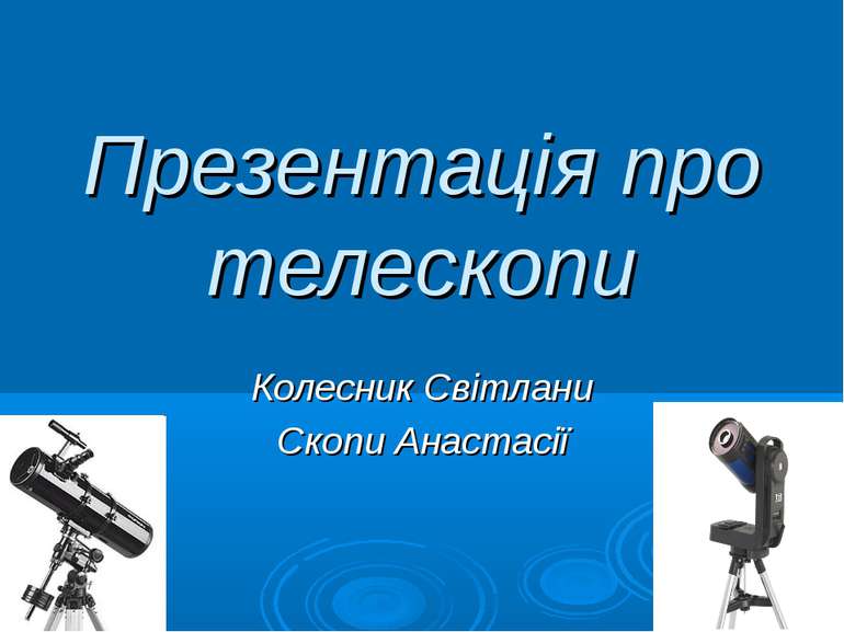 Презентація про телескопи Колесник Світлани Скопи Анастасії