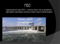 ГЕС Гідроелектроста нція (ГЕС) — електростанція, яка за допомогою гідротурбін...