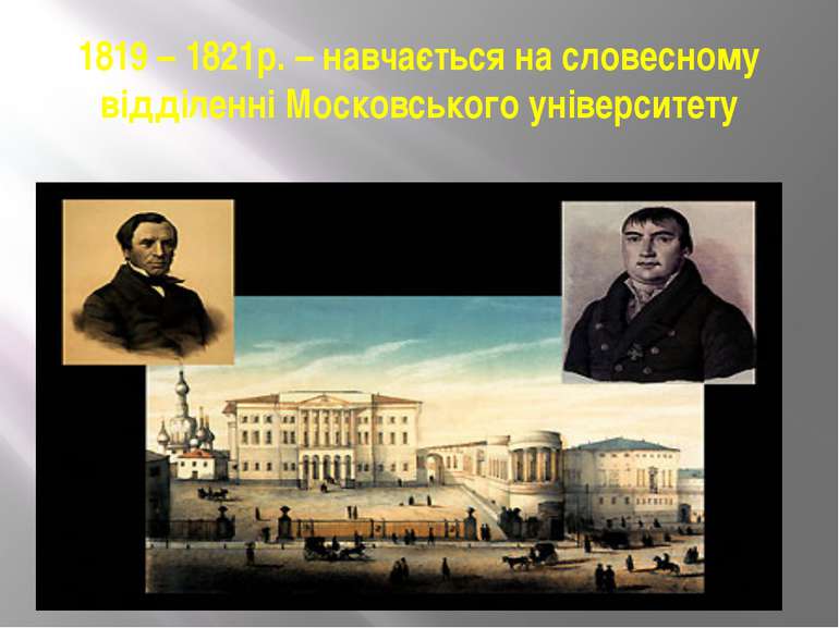 1819 – 1821р. – навчається на словесному відділенні Московського університету