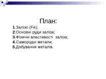 План: 1.Залізо (Fe); 2.Основні руди заліза; 3.Фізичні властивості заліза; 4.С...