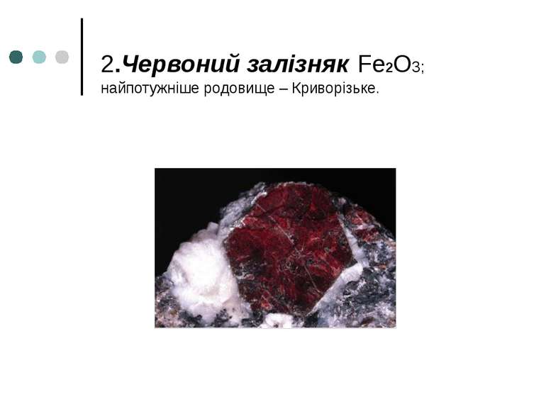 2.Червоний залізняк Fe2O3; найпотужніше родовище – Криворізьке.