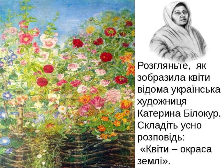 Розгляньте, як зобразила квіти відома українська художниця Катерина Білокур. ...
