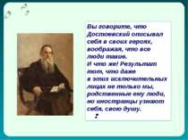 Вы говорите, что Достоевский описывал себя в своих героях, воображая, что все...