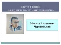 Виступ 5 групи: Вшанування пам’яті «вчителя від Бога» Микита Антонович Черняв...