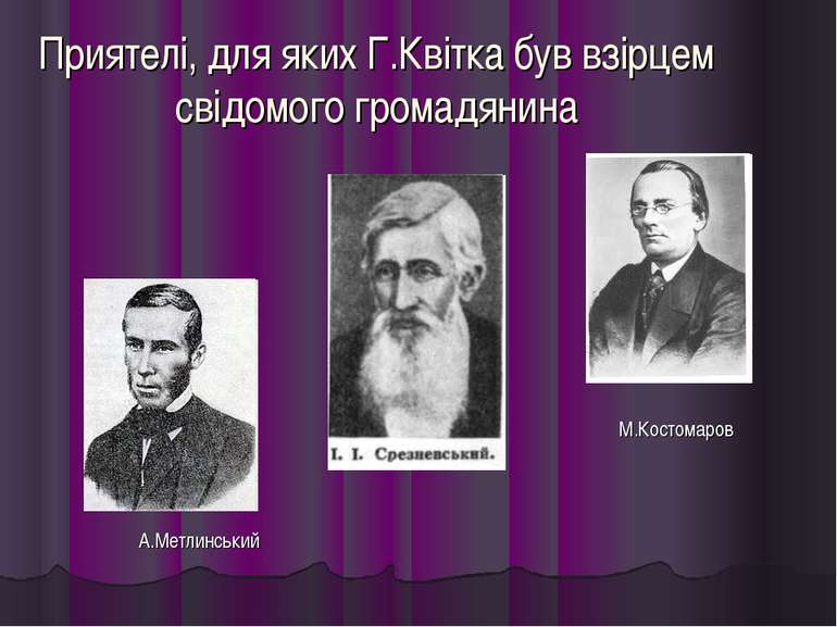 Приятелі, для яких Г.Квітка був взірцем свідомого громадянина М.Костомаров А....