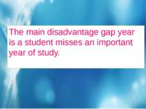 The main disadvantage gap year is a student misses an important year of study.