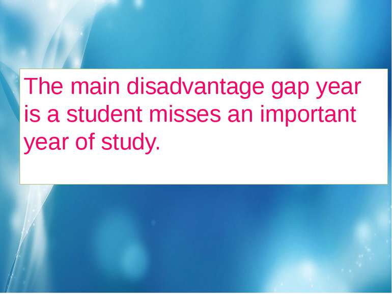 The main disadvantage gap year is a student misses an important year of study.