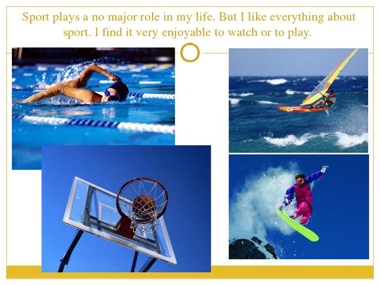 Sport plays a no major role in my life. But I like everything about sport. I ...