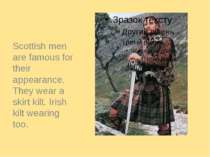 Scottish men are famous for their appearance. They wear a skirt kilt. Irish k...