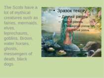 The Scots have a lot of mythical creatures such as fairies, mermaids, elves, ...