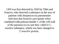 CRP was first detected in 1930 by Tillet and Frances, who detected a substanc...