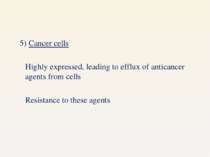 5) Cancer cells Highly expressed, leading to efflux of anticancer agents from...