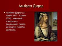 Альбрехт Дюрер Альбрехт Дюрер ( 21 травня 1471 - 6 квітня 1528) - німецький ж...