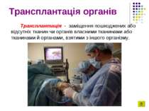 Трансплантація органів Трансплантація -  заміщення пошкоджених або відсутніх ...