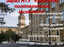Зараз НТУ “Київський політехнічний інститут” — великий мегаполіс, що має у св...