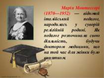Марія Монтессорі (1870—1952) — відомий італійський педагог, народилась у суво...