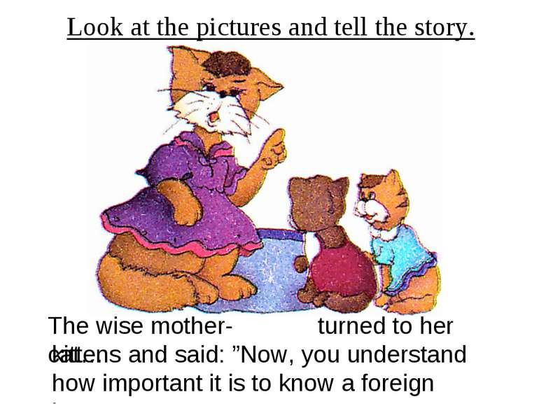 Look at the pictures and tell the story. The wise mother-cat… turned to her k...