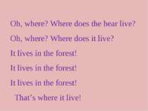 Oh, where? Where does the bear live? Oh, where? Where does it live? It lives ...