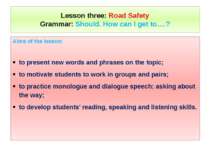Lesson three: Road Safety Grammar: Should. How can I get to….? Aims of the le...