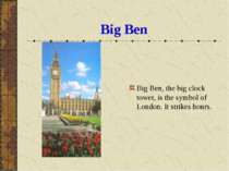 Big Ben Big Ben, the big clock tower, is the symbol of London. It strikes hours.