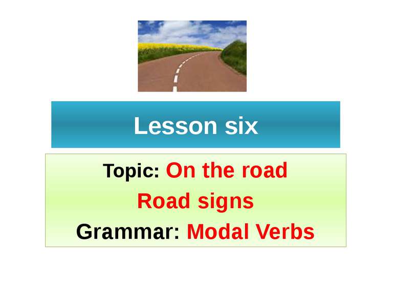 Lesson six Topic: On the road Road signs Grammar: Modal Verbs