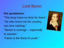 Lord Byron His quotations: “The busy have no time for fears”. “He who loves n...