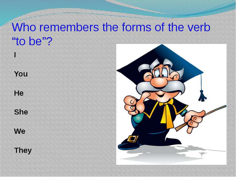 Who remembers the forms of the verb “to be”? I You He She We They is am is ar...