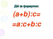 Дій за формулою: (а+b):с= =а:с+b:с