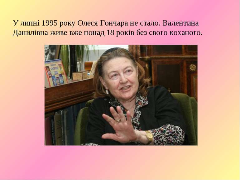 У липні 1995 року Олеся Гончара не стало. Валентина Данилівна живе вже понад ...