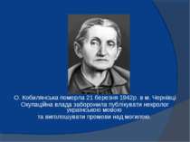 О. Кобилянська померла 21 березня 1942р. в м. Чернівці Окупаційна влада забор...