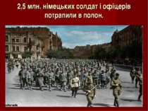 2,5 млн. німецьких солдат і офіцерів потрапили в полон.