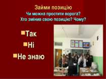 Займи позицію Чи можна простити ворога? Хто змінив свою позицію? Чому? Так Ні...