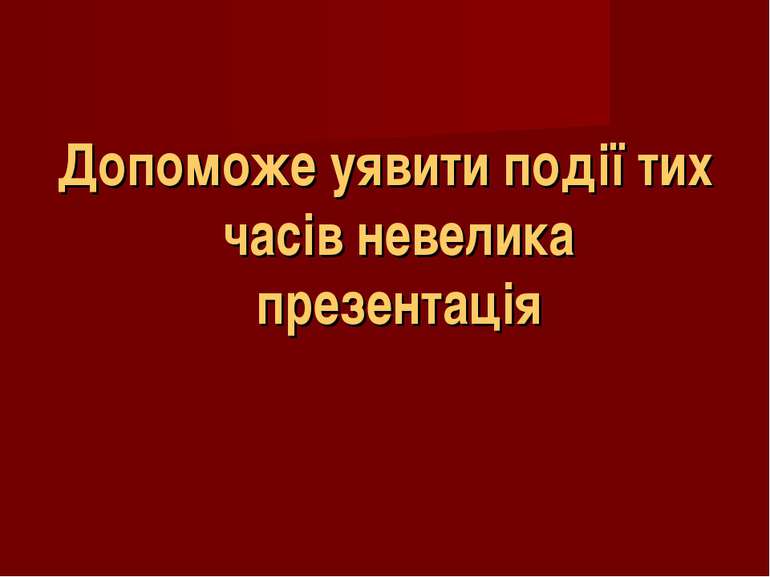 Допоможе уявити події тих часів невелика презентація