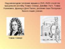 Над винаходом теплових машин в XVII–XVIII століттях працювали англійці Томас ...