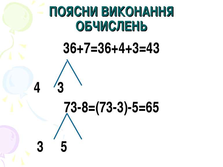 ПОЯСНИ ВИКОНАННЯ ОБЧИСЛЕНЬ 36+7=36+4+3=43 4 3 73-8=(73-3)-5=65 3 5