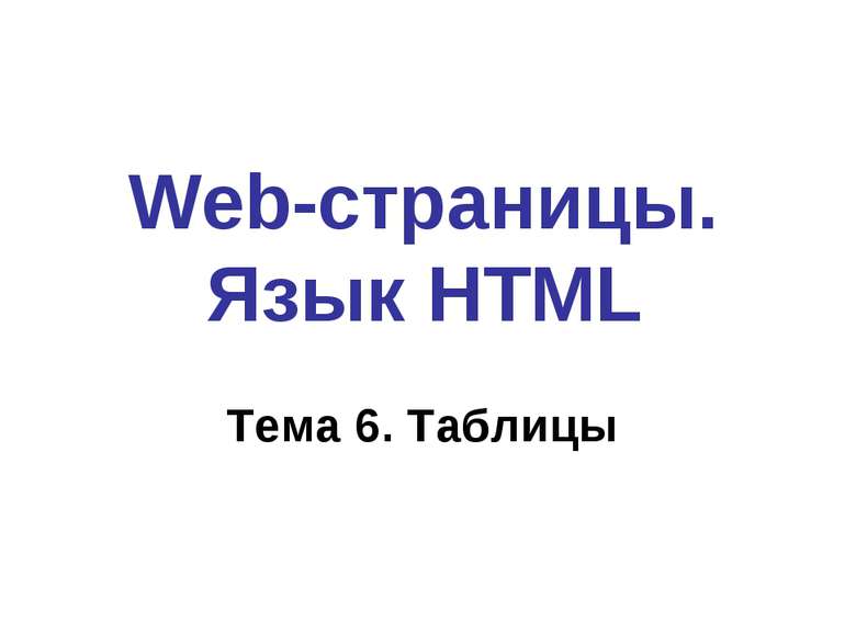 Web-страницы. Язык HTML Тема 6. Таблицы