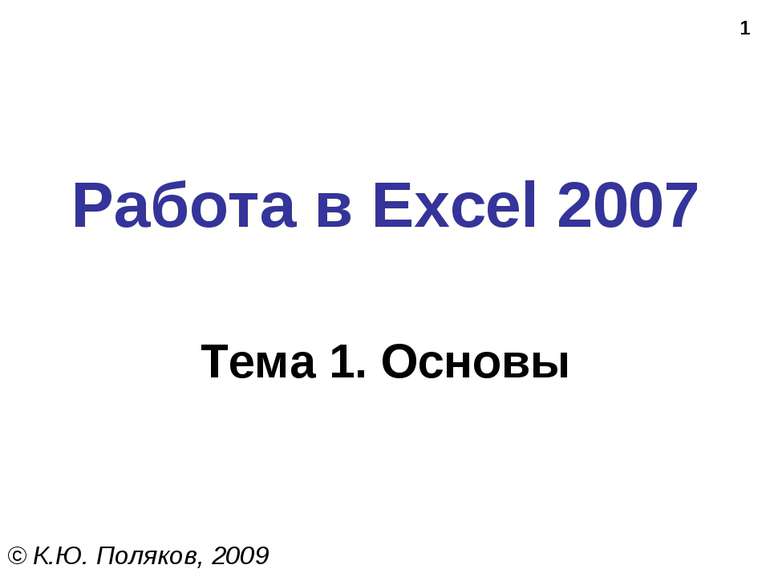 * Работа в Excel 2007 Тема 1. Основы © К.Ю. Поляков, 2009