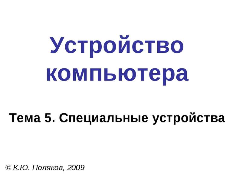 Устройство компьютера Тема 5. Специальные устройства © К.Ю. Поляков, 2009