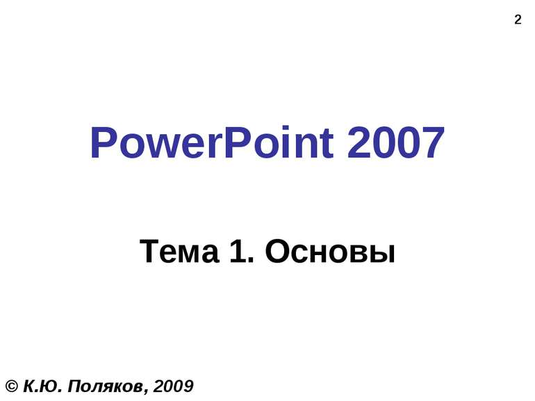 * PowerPoint 2007 Тема 1. Основы © К.Ю. Поляков, 2009