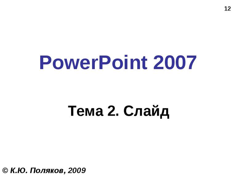 * PowerPoint 2007 Тема 2. Слайд © К.Ю. Поляков, 2009