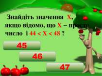 Знайдіть значення Х, якщо відомо, що Х – просте число і 44 < X < 48 ?
