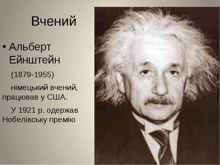 Вчений Альберт Ейнштейн (1879-1955) німецький вчений, працював у США. У 1921 ...