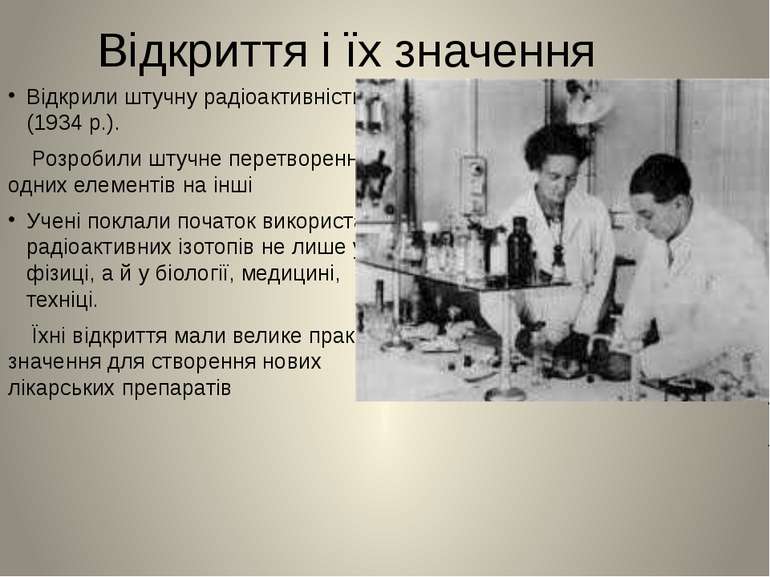 Відкриття і їх значення Відкрили штучну радіоактивність (1934 р.). Розробили ...