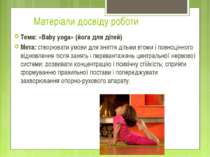 Матеріали досвіду роботи Тема: «Baby yoga» (йога для дітей) Мета: створювати ...