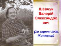 Шевчук Валерій Олександро вич (20 серпня 1939, Житомир)